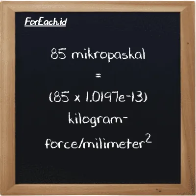 85 mikropaskal setara dengan 8.6676e-12 kilogram-force/milimeter<sup>2</sup> (85 µPa setara dengan 8.6676e-12 kgf/mm<sup>2</sup>)